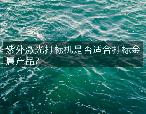 紫外激光打標機是否適合打標金屬產品?